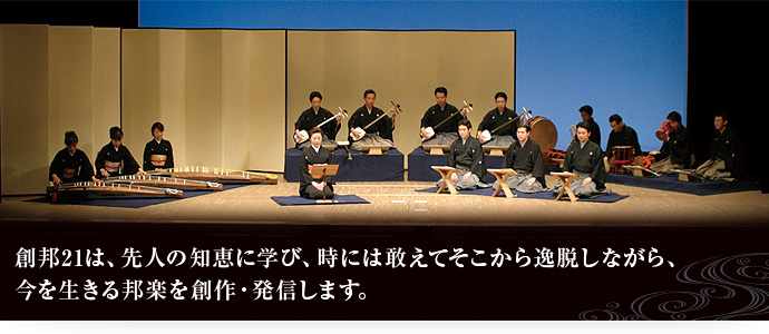 創邦21は、先人の知恵に学び、時には敢えてそこから逸脱しながら、今を生きる邦楽を創作・発信します。