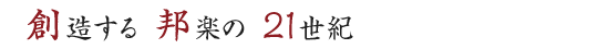 「創」造する　「邦」楽の　「21」世紀